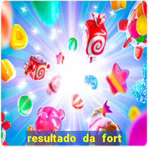 resultado da fort de hoje